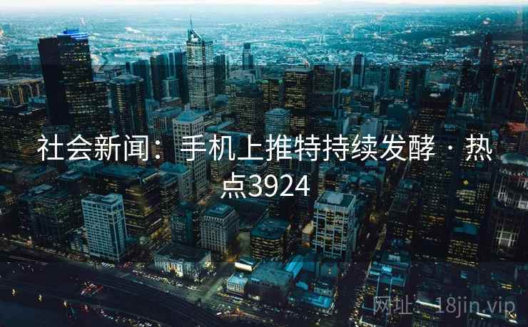 社会新闻：手机上推特持续发酵 · 热点3924