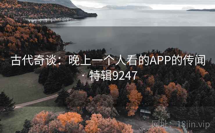 古代奇谈：晚上一个人看的APP的传闻 · 特辑9247  第1张