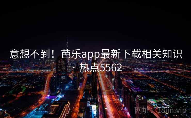 意想不到！芭乐app最新下载相关知识 · 热点5562  第1张
