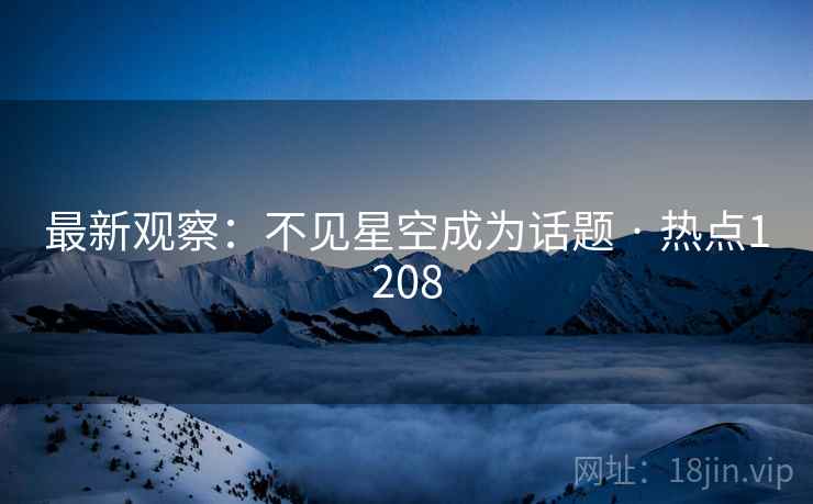最新观察：不见星空成为话题 · 热点1208  第2张