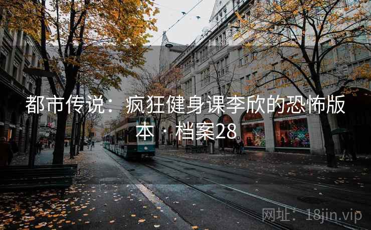 都市传说:疯狂健身课李欣的恐怖版本 · 档案28 第2张 都市传说:疯狂健身课李欣的恐怖版本 · 档案28 第2张