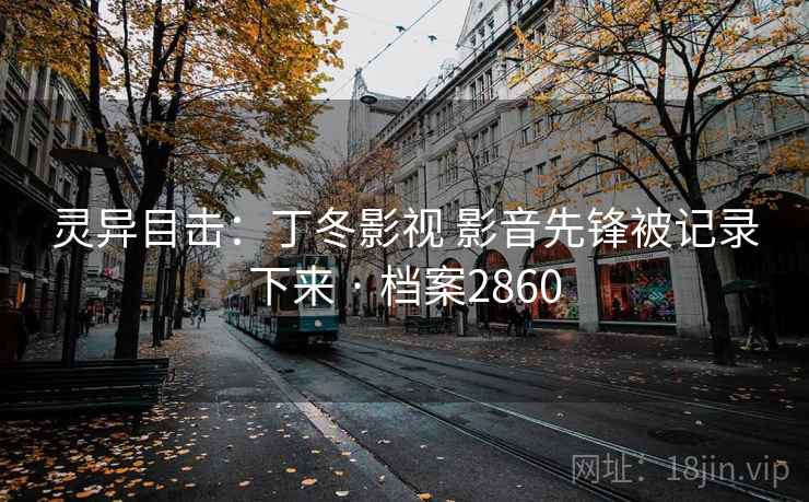 灵异目击:丁冬影视 影音先锋被记录下来 · 档案2860 第1张 灵异目击:丁冬影视 影音先锋被记录下来 · 档案2860 第1张