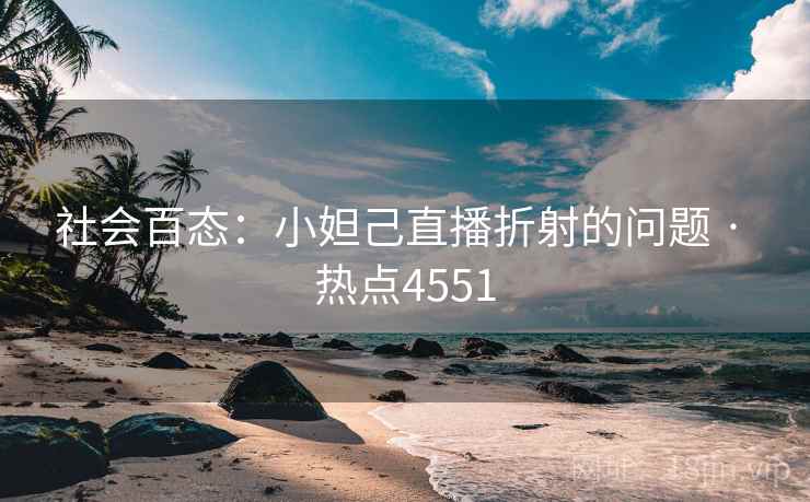 社会百态：小妲己直播折射的问题 · 热点4551