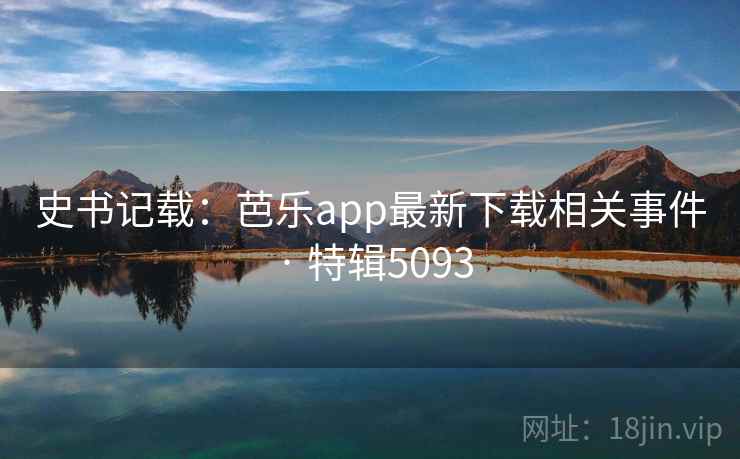 史书记载：芭乐app最新下载相关事件 · 特辑5093  第1张