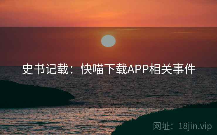 史书记载：快喵下载APP相关事件  第2张
