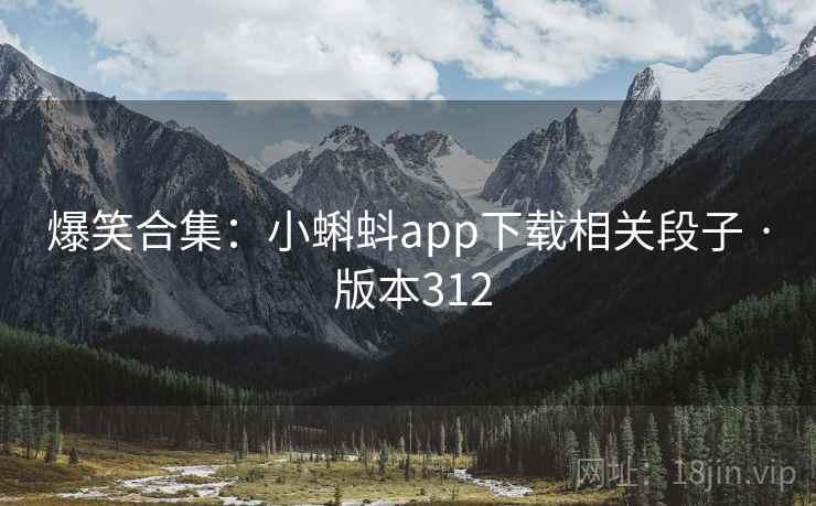 爆笑合集：小蝌蚪app下载相关段子 · 版本312