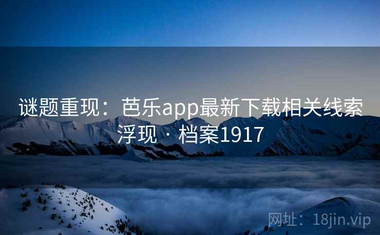 谜题重现：芭乐app最新下载相关线索浮现 · 档案1917  第1张