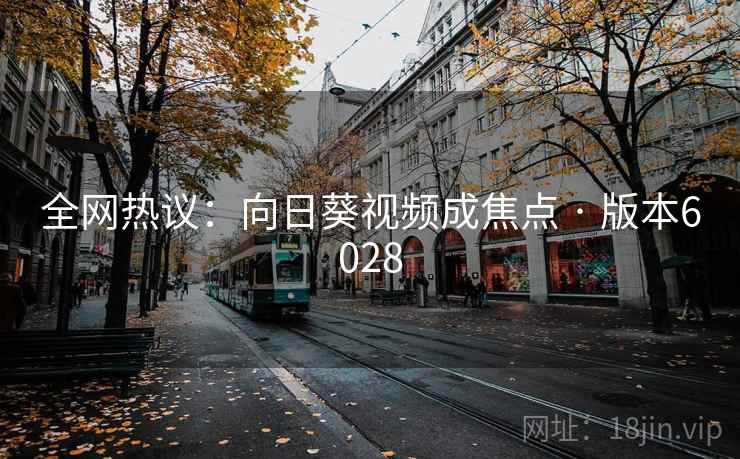 全网热议:向日葵视频成焦点 · 版本6028 第2张 全网热议:向日葵视频成焦点 · 版本6028 第2张