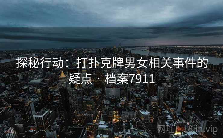 探秘行动:打扑克牌男女相关事件的疑点 · 档案7911 第1张 探秘行动:打扑克牌男女相关事件的疑点 · 档案7911 第1张