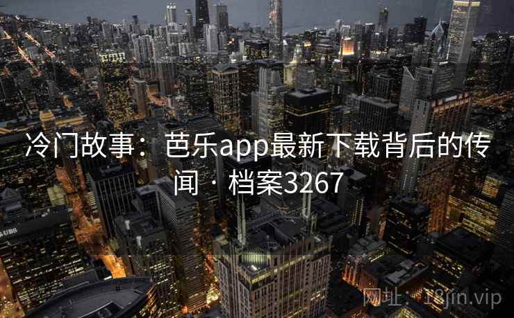 冷门故事:芭乐app最新下载背后的传闻 · 档案3267 第1张 冷门故事:芭乐app最新下载背后的传闻 · 档案3267 第1张