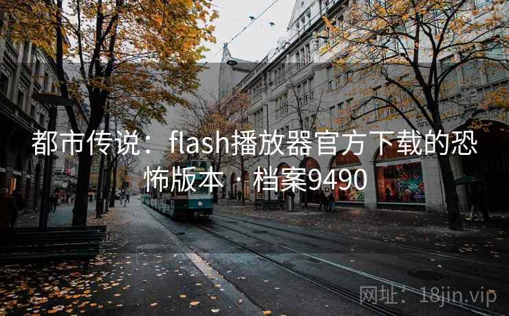 都市传说:flash播放器官方下载的恐怖版本 · 档案9490 第2张 都市传说:flash播放器官方下载的恐怖版本 · 档案9490 第2张