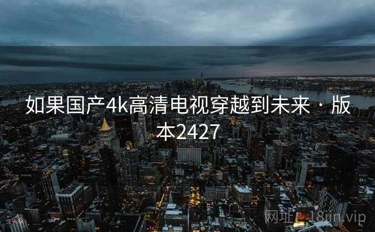 如果国产4k高清电视穿越到未来 · 版本2427 第2张 如果国产4k高清电视穿越到未来 · 版本2427 第2张