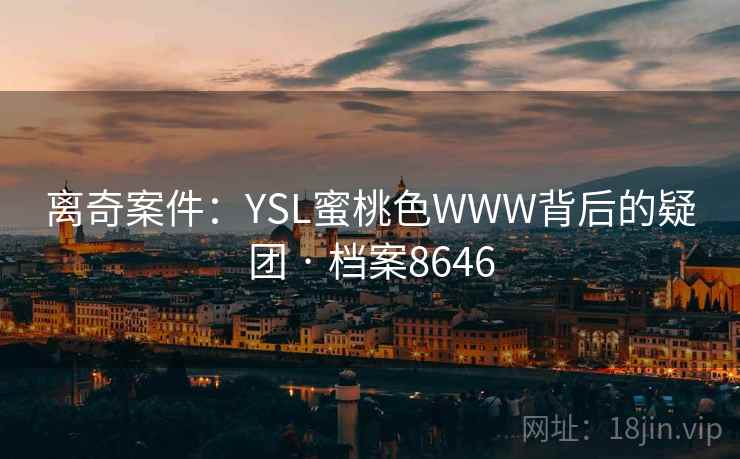 离奇案件:YSL蜜桃色WWW背后的疑团 · 档案8646 第1张 离奇案件:YSL蜜桃色WWW背后的疑团 · 档案8646 第1张