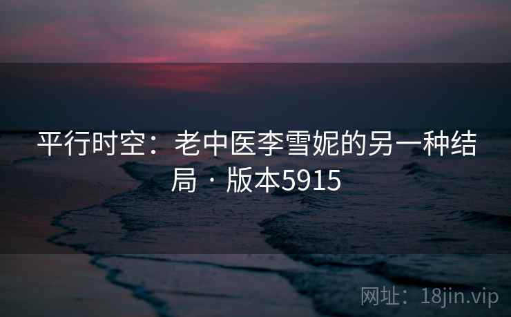 平行时空：老中医李雪妮的另一种结局 · 版本5915  第2张