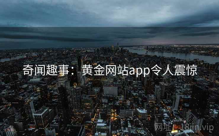 奇闻趣事：黄金网站app令人震惊