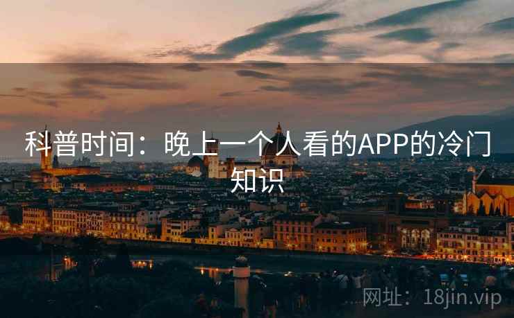 科普时间:晚上一个人看的APP的冷门知识 第2张 科普时间:晚上一个人看的APP的冷门知识 第2张