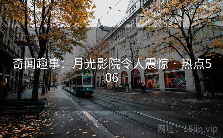 奇闻趣事:月光影院令人震惊 · 热点506 第1张 奇闻趣事:月光影院令人震惊 · 热点506 第1张