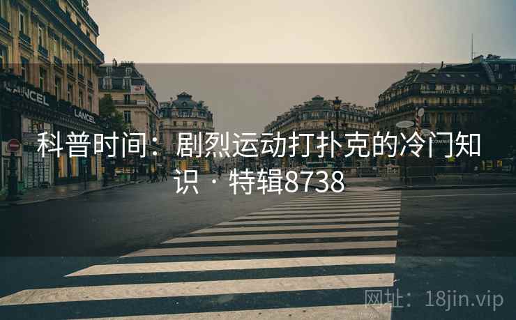 科普时间：剧烈运动打扑克的冷门知识 · 特辑8738  第1张