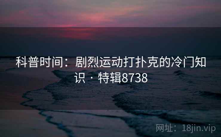 科普时间：剧烈运动打扑克的冷门知识 · 特辑8738  第2张
