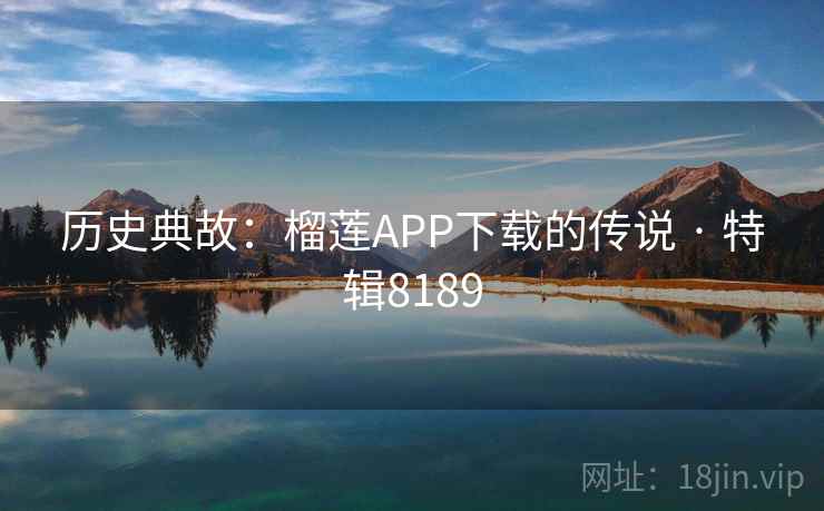 历史典故：榴莲APP下载的传说 · 特辑8189  第2张