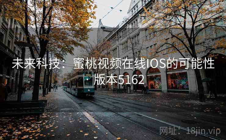 未来科技:蜜桃视频在线IOS的可能性 · 版本5162 第2张 未来科技:蜜桃视频在线IOS的可能性 · 版本5162 第2张