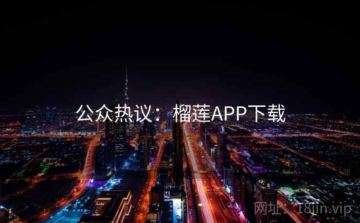 公众热议:榴莲APP下载 第1张 公众热议:榴莲APP下载 第1张