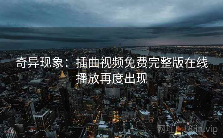 奇异现象：插曲视频免费完整版在线播放再度出现
