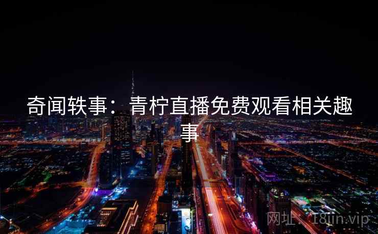 奇闻轶事：青柠直播免费观看相关趣事